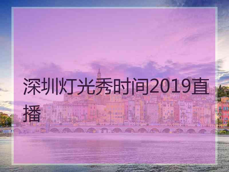 深圳灯光秀时间2019直播