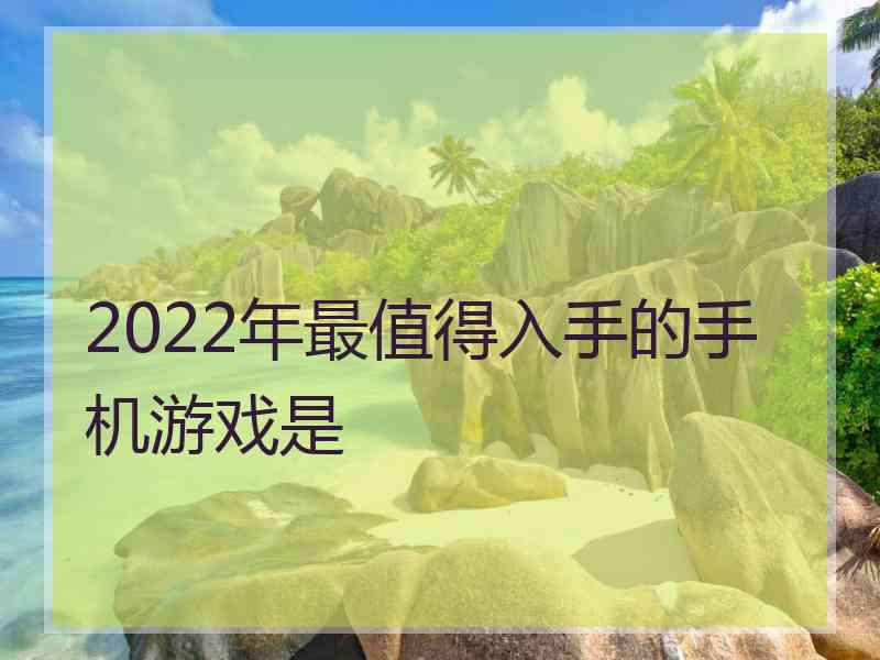 2022年最值得入手的手机游戏是