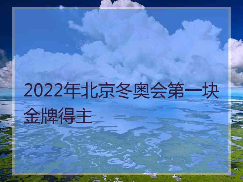 2022年北京冬奥会第一块金牌得主