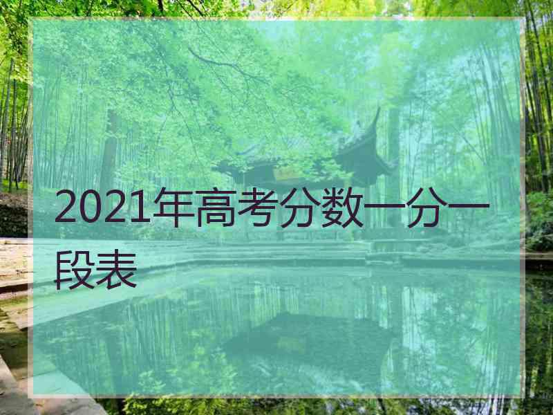 2021年高考分数一分一段表