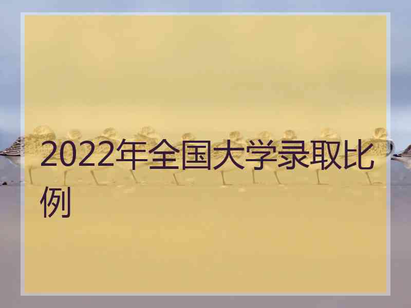 2022年全国大学录取比例