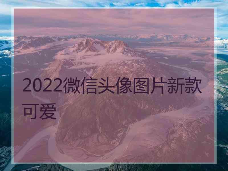 2022微信头像图片新款可爱