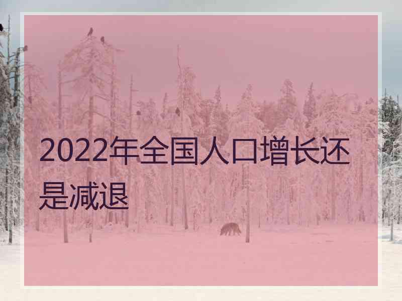 2022年全国人口增长还是减退