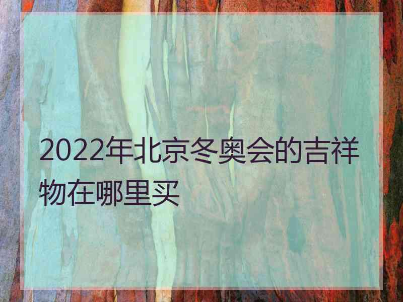 2022年北京冬奥会的吉祥物在哪里买