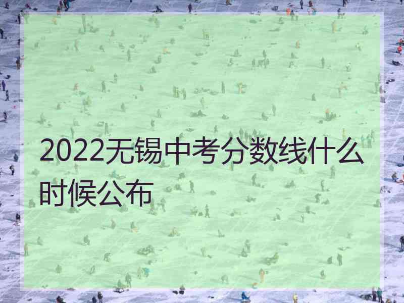 2022无锡中考分数线什么时候公布