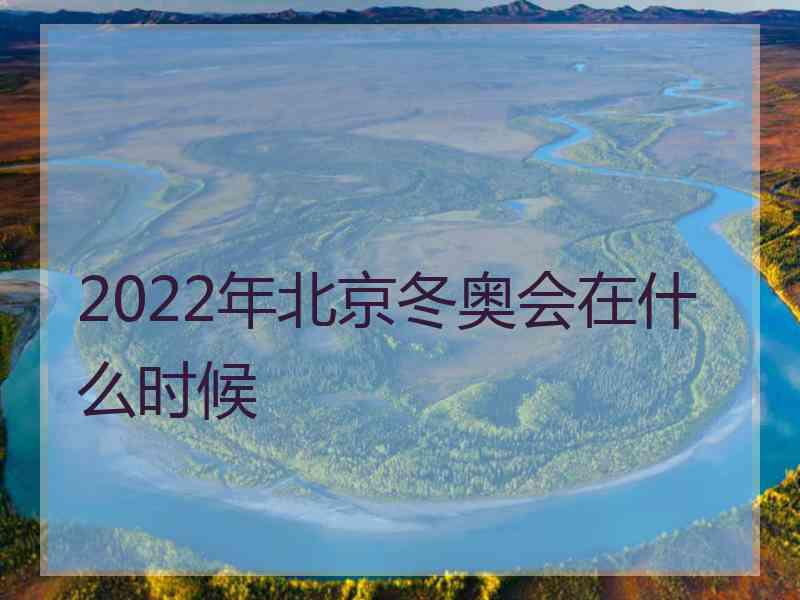 2022年北京冬奥会在什么时候