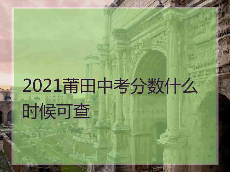 2021莆田中考分数什么时候可查