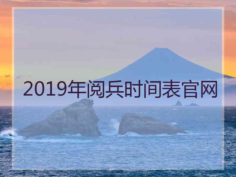 2019年阅兵时间表官网