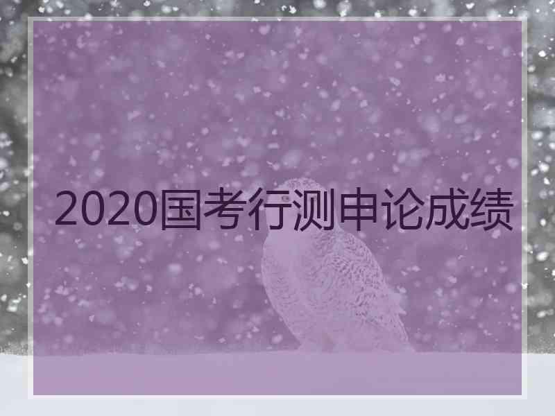 2020国考行测申论成绩