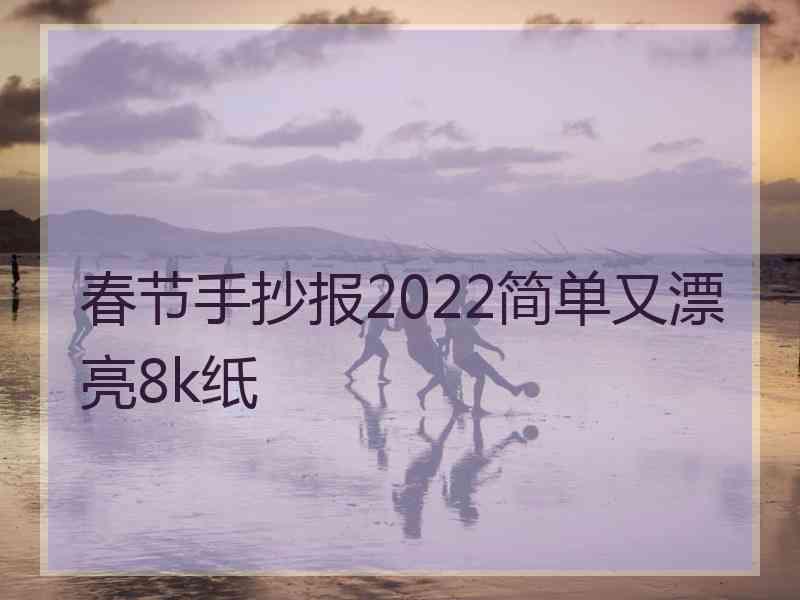 春节手抄报2022简单又漂亮8k纸