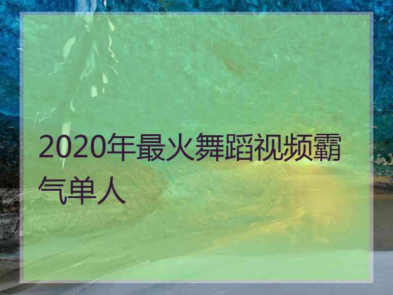 2020年最火舞蹈视频霸气单人