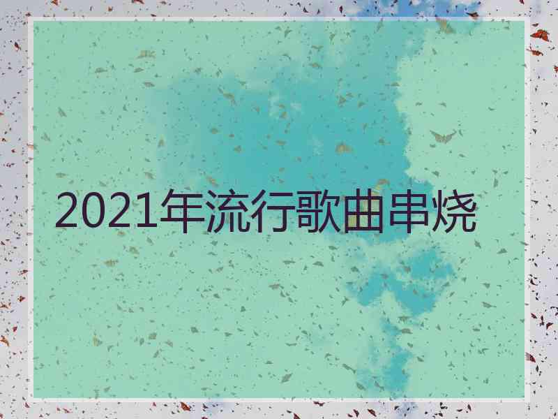 2021年流行歌曲串烧