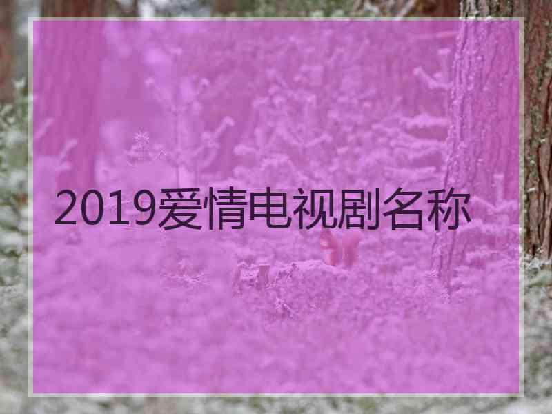 2019爱情电视剧名称