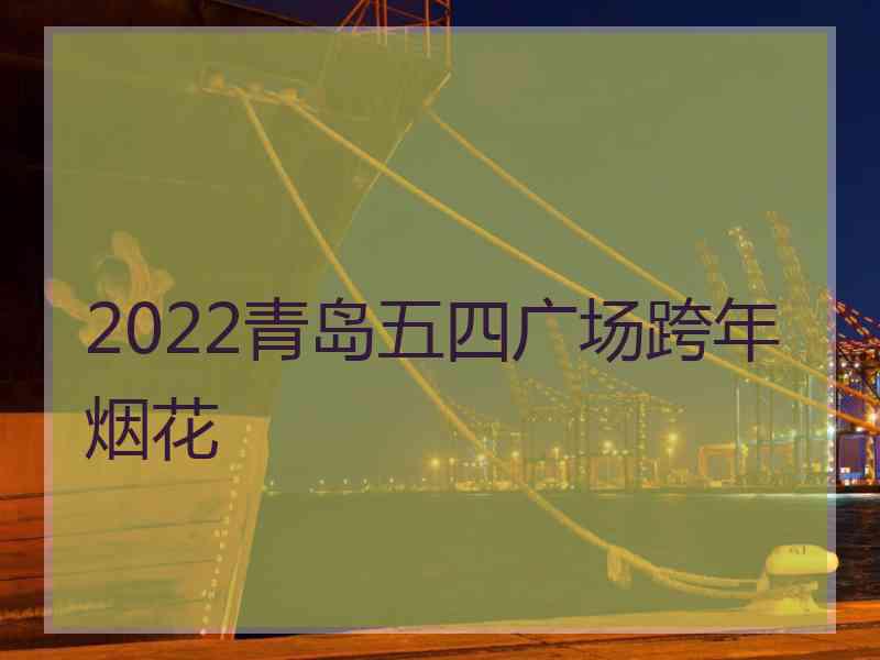 2022青岛五四广场跨年烟花