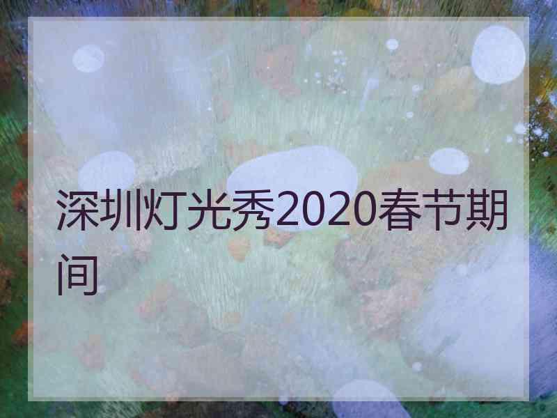 深圳灯光秀2020春节期间