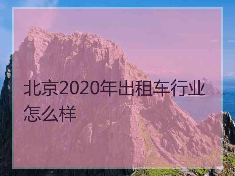 北京2020年出租车行业怎么样