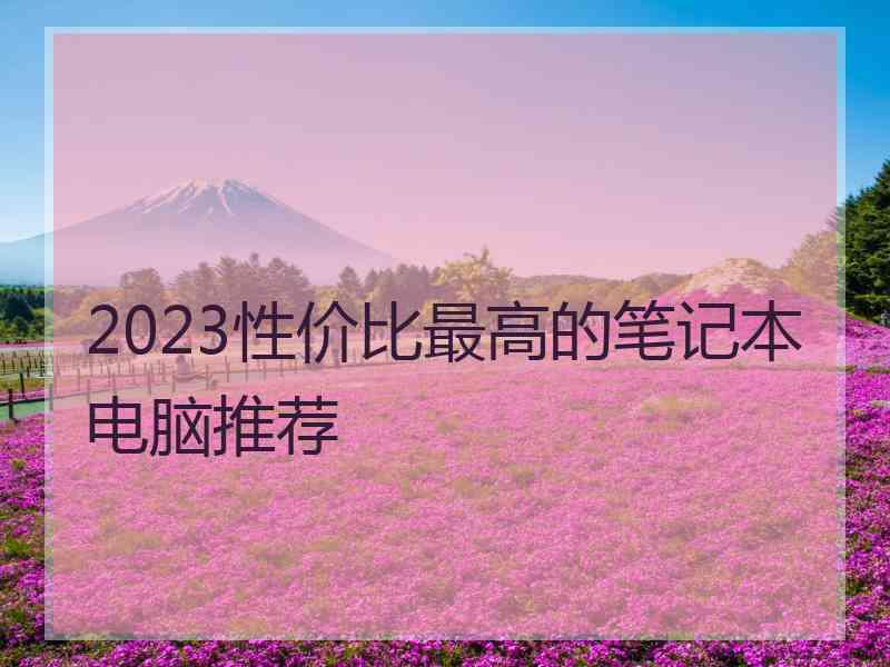 2023性价比最高的笔记本电脑推荐