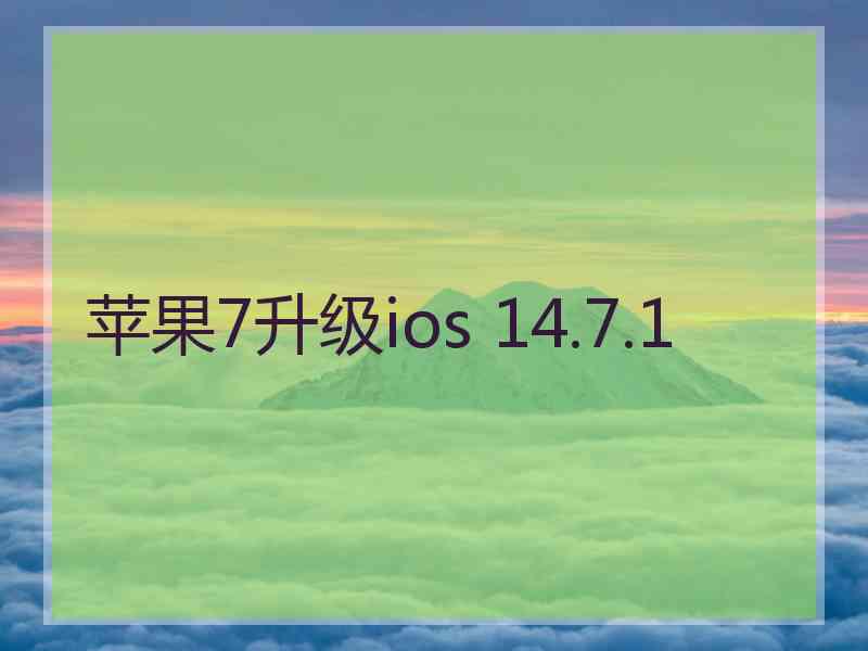 苹果7升级ios 14.7.1