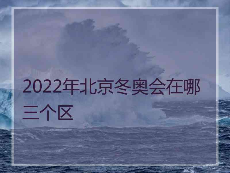 2022年北京冬奥会在哪三个区