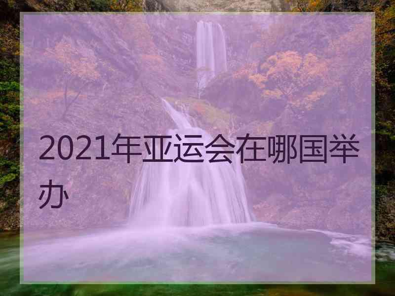 2021年亚运会在哪国举办