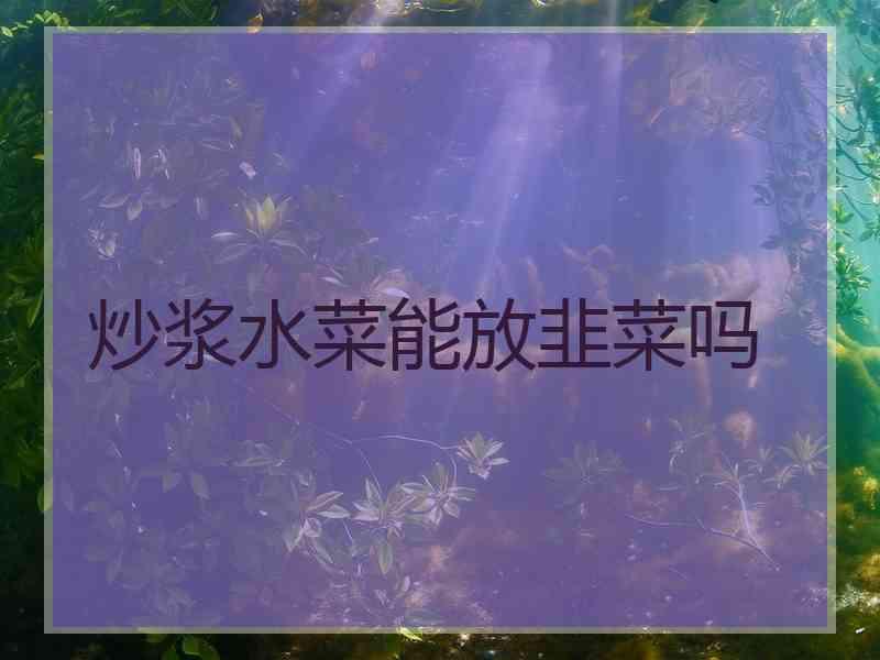 炒浆水菜能放韭菜吗