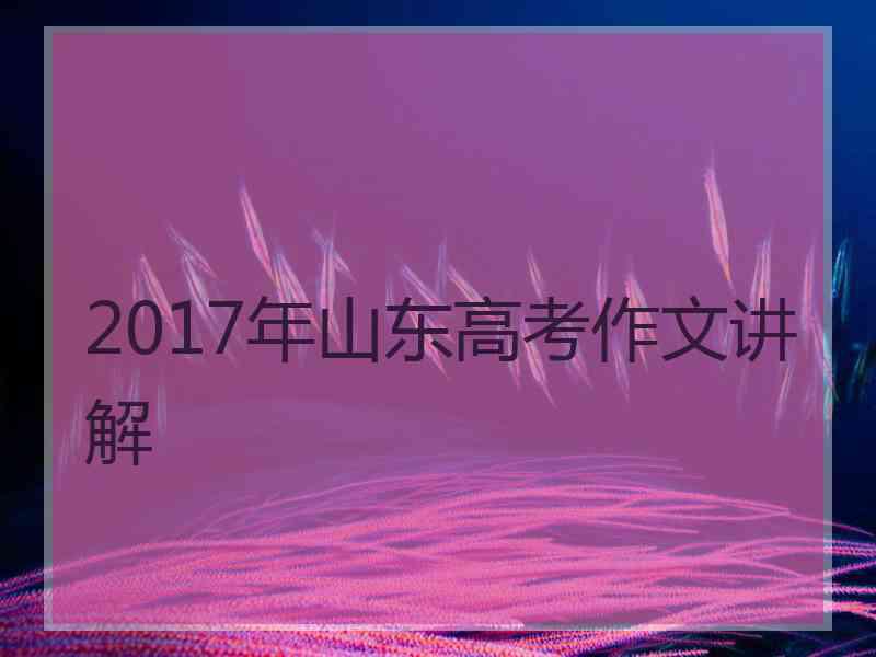 2017年山东高考作文讲解