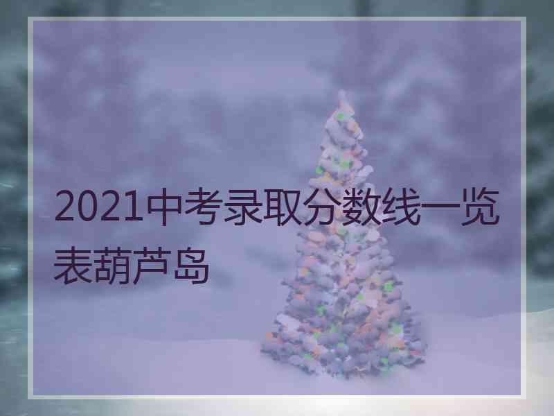 2021中考录取分数线一览表葫芦岛