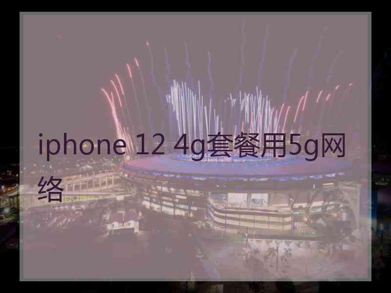 iphone 12 4g套餐用5g网络