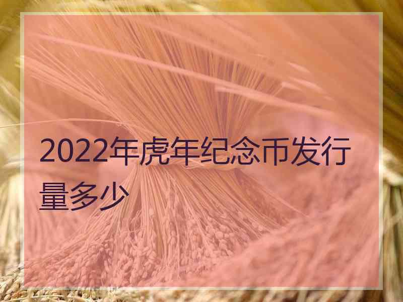 2022年虎年纪念币发行量多少