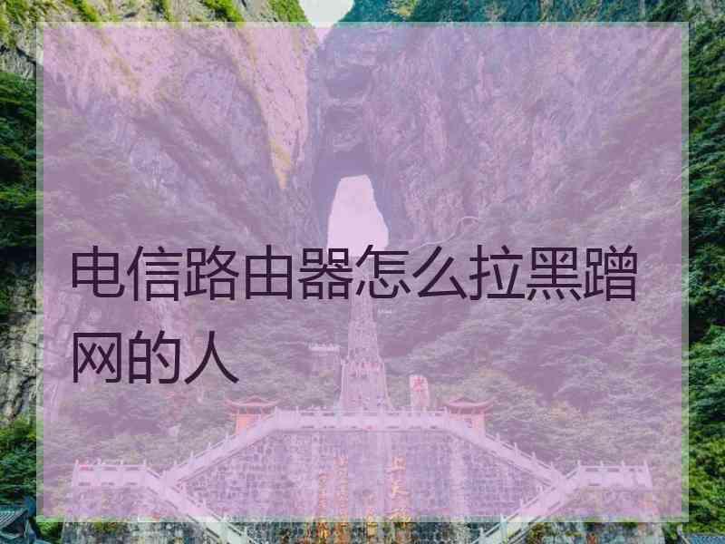 电信路由器怎么拉黑蹭网的人