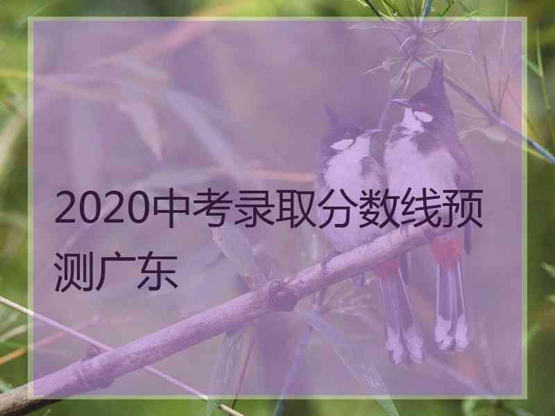 2020中考录取分数线预测广东