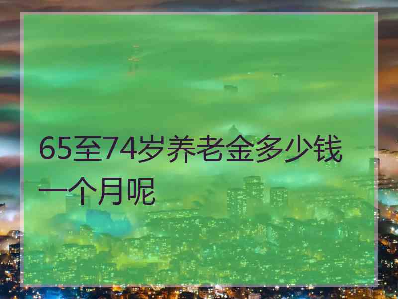 65至74岁养老金多少钱一个月呢