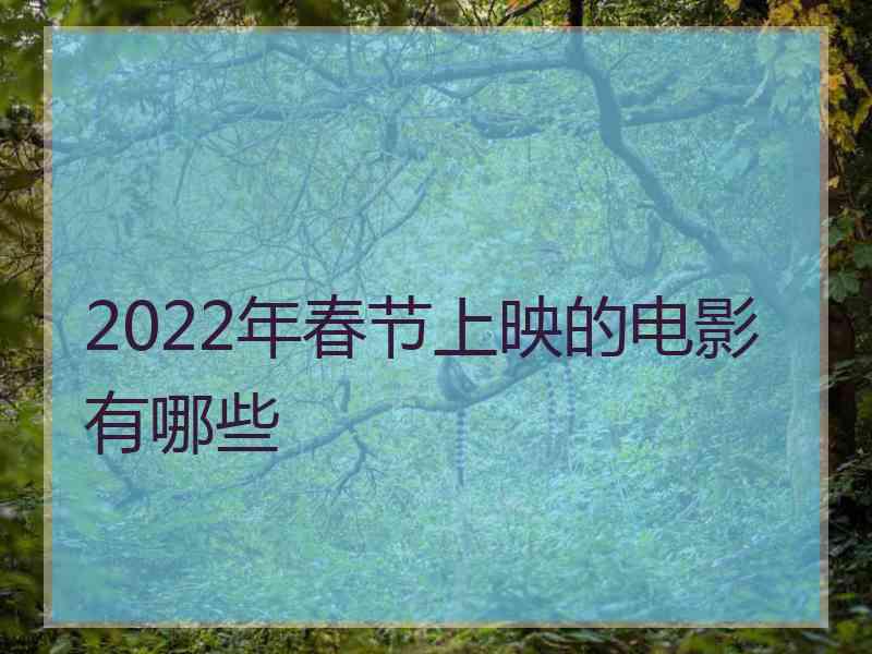 2022年春节上映的电影有哪些