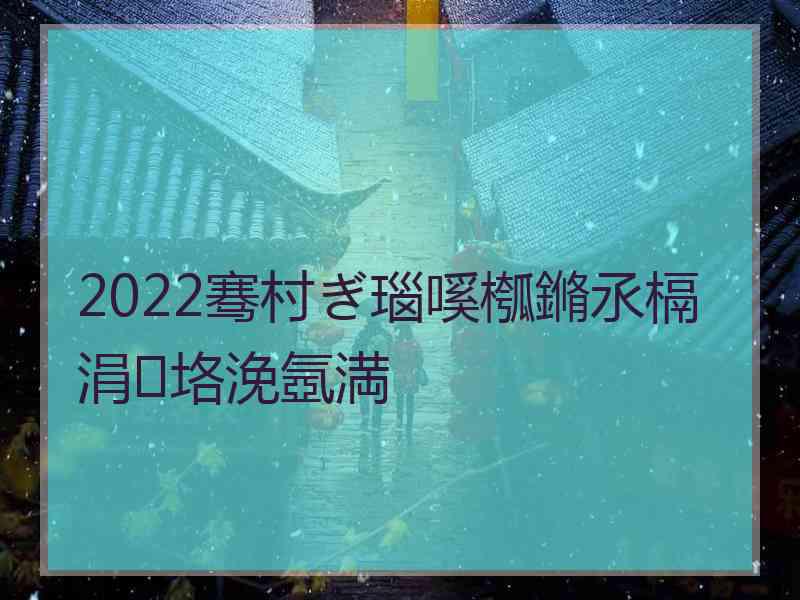 2022骞村ぎ瑙嗘槬鏅氶槅涓垎浼氬満