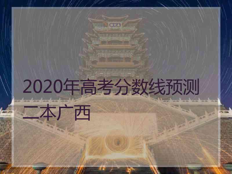 2020年高考分数线预测二本广西