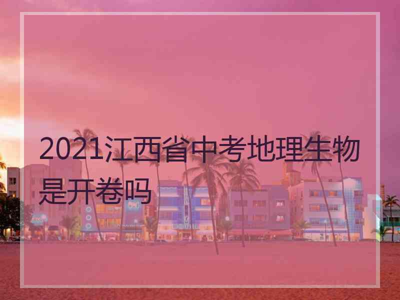 2021江西省中考地理生物是开卷吗