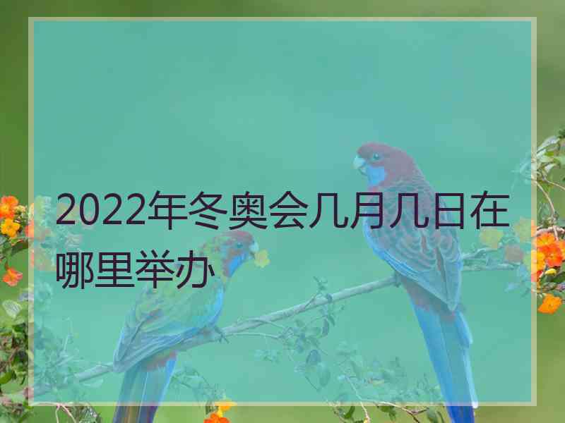 2022年冬奥会几月几日在哪里举办