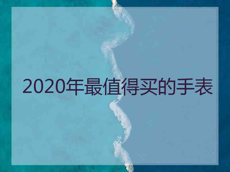 2020年最值得买的手表