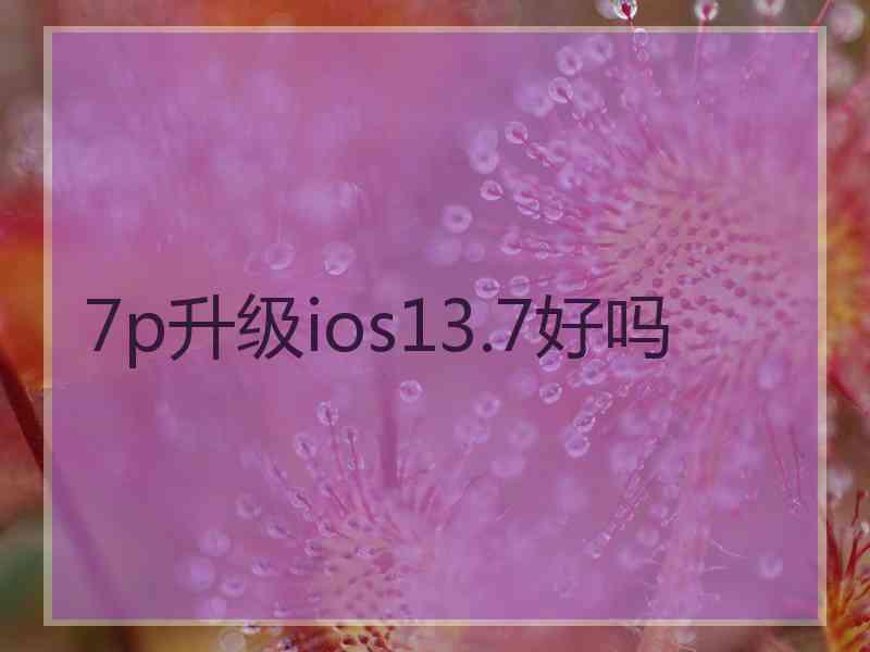 7p升级ios13.7好吗