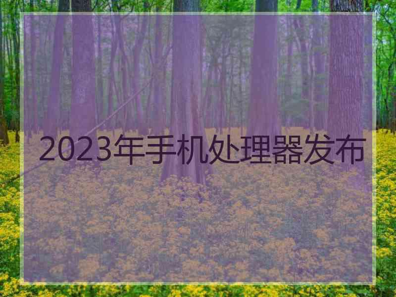 2023年手机处理器发布