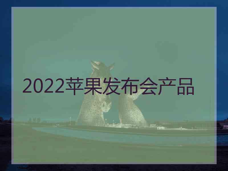 2022苹果发布会产品