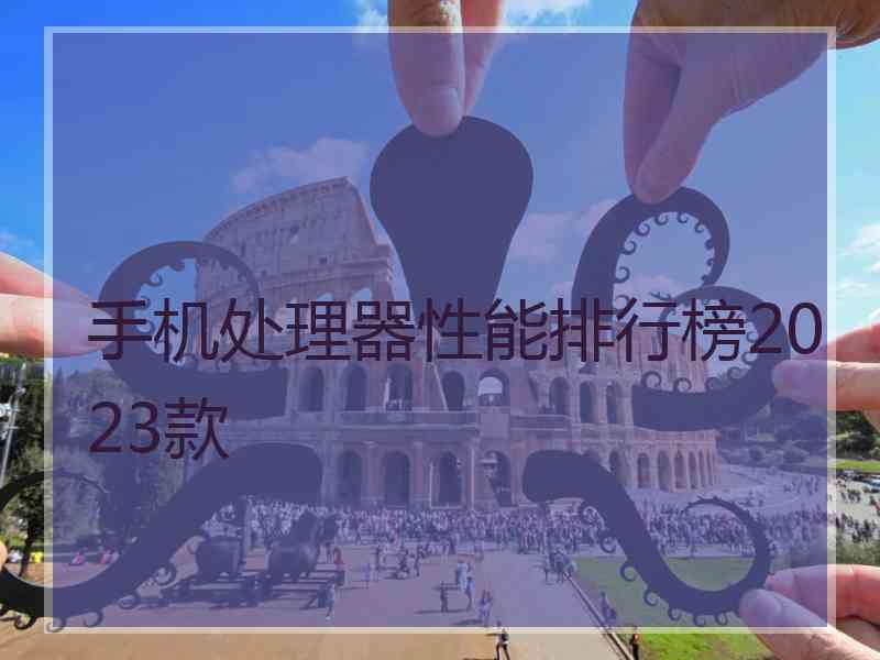 手机处理器性能排行榜2023款