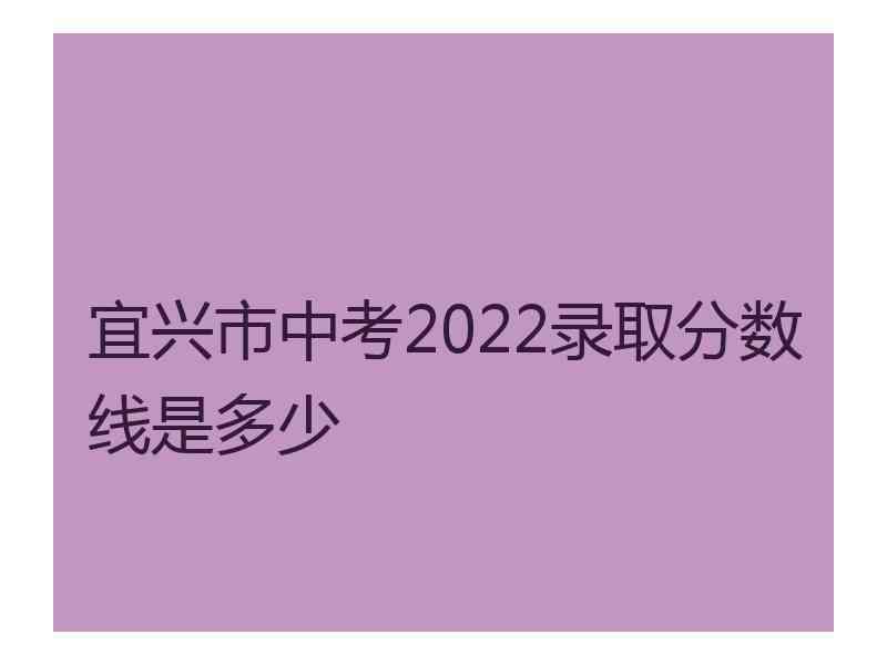 宜兴市中考2022录取分数线是多少