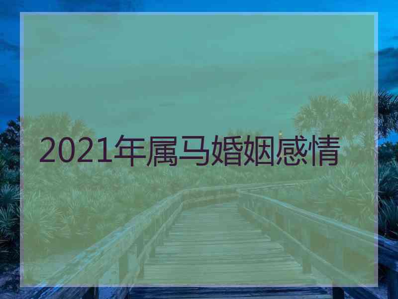 2021年属马婚姻感情