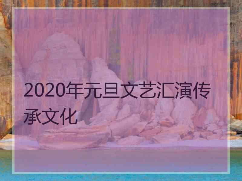 2020年元旦文艺汇演传承文化