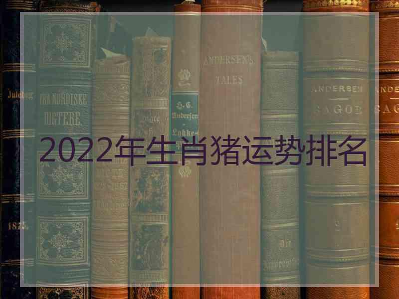 2022年生肖猪运势排名