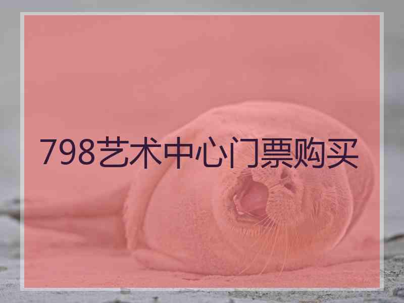 798艺术中心门票购买