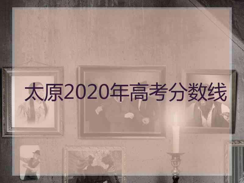 太原2020年高考分数线