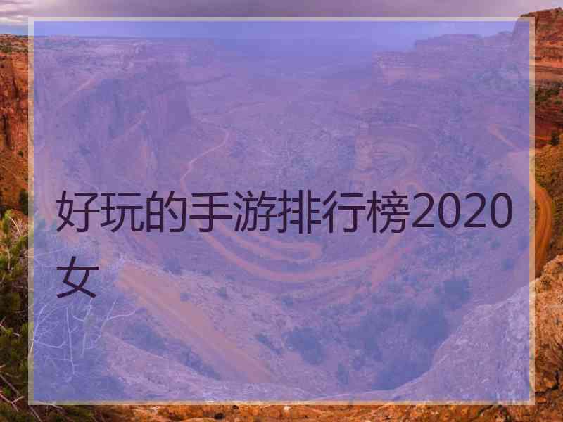 好玩的手游排行榜2020女