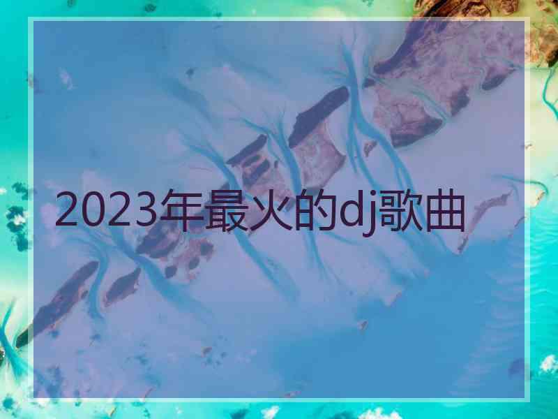 2023年最火的dj歌曲